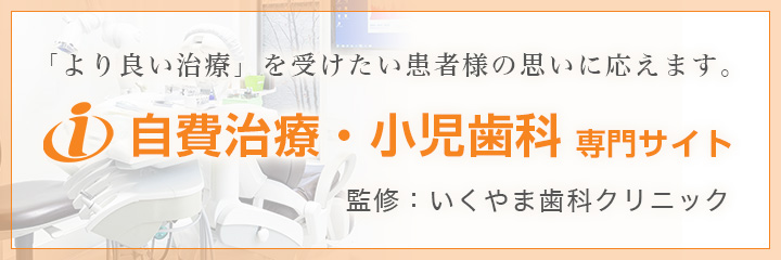 より良い治療をお求めの方へ　自費・小児歯科 専門サイト 監修：いくやま歯科クリニック